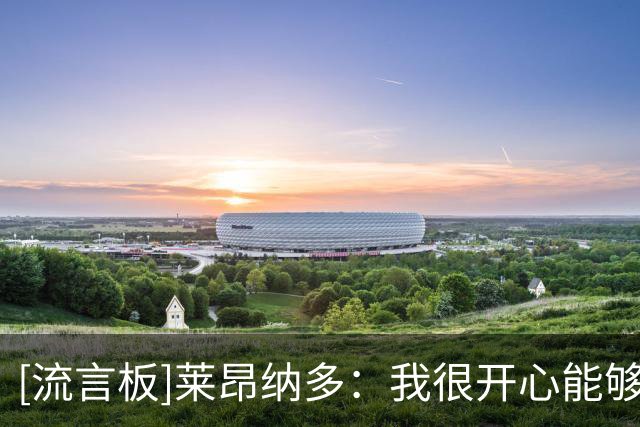 [流言板]莱昂纳多：我很开心能够进球并且取胜；对浙江队心存感激